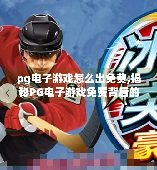 pg电子游戏怎么出免费,揭秘PG电子游戏免费背后的真相，你以为的福利，可能是陷阱！