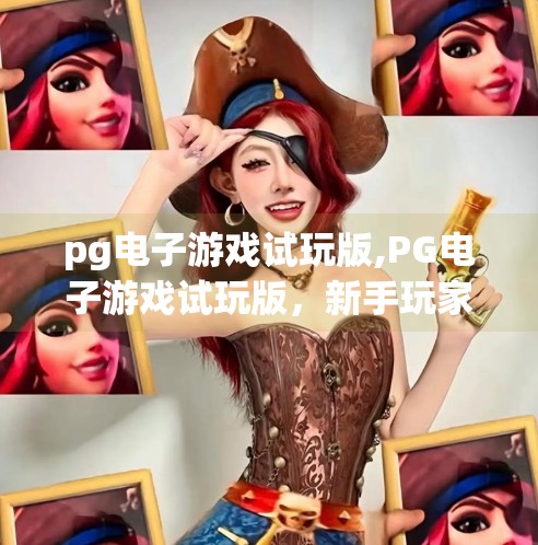 pg电子游戏试玩版,PG电子游戏试玩版，新手玩家的入门捷径还是陷阱？