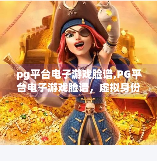 pg平台电子游戏脸谱,PG平台电子游戏脸谱，虚拟身份的社交新图景