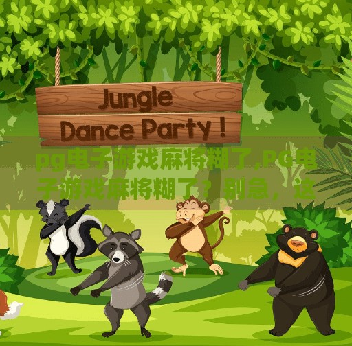 pg电子游戏麻将糊了,PG电子游戏麻将糊了？别急，这背后藏着的不只是运气，还有你的心理陷阱！