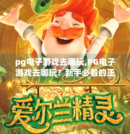 pg电子游戏去哪玩,PG电子游戏去哪玩？新手必看的正规平台指南与避坑攻略！