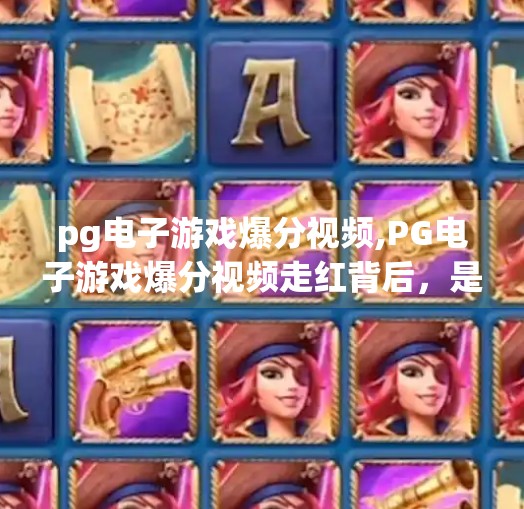 pg电子游戏爆分视频,PG电子游戏爆分视频走红背后，是娱乐狂欢还是数字陷阱？