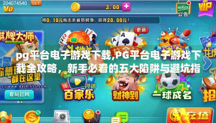 pg平台电子游戏下载,PG平台电子游戏下载全攻略，新手必看的五大陷阱与避坑指南