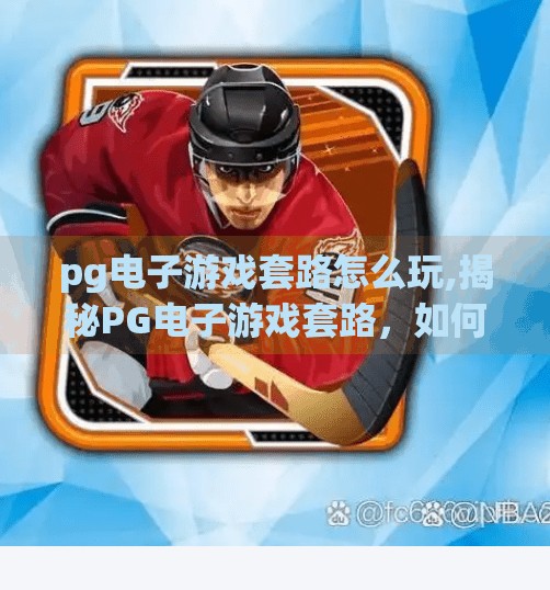pg电子游戏套路怎么玩,揭秘PG电子游戏套路，如何识破甜蜜陷阱，避免沉迷与亏损？