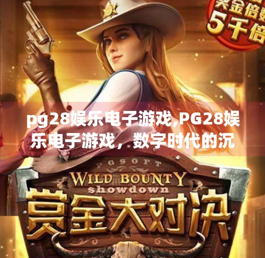 pg28娱乐电子游戏,PG28娱乐电子游戏，数字时代的沉浸式娱乐新纪元