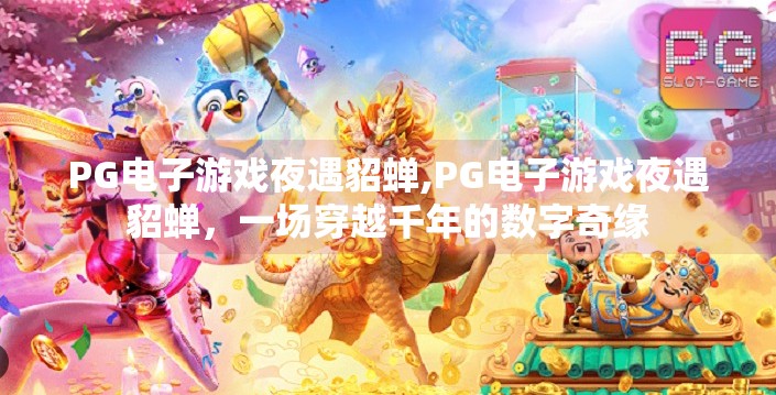PG电子游戏夜遇貂蝉,PG电子游戏夜遇貂蝉，一场穿越千年的数字奇缘