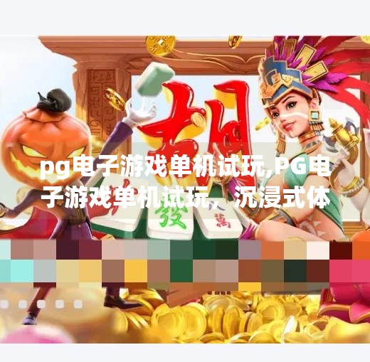 pg电子游戏单机试玩,PG电子游戏单机试玩，沉浸式体验，无需联网也能畅享娱乐新境界！