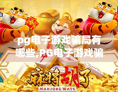 pg电子游戏骗局有哪些,PG电子游戏骗局揭秘，你以为的娱乐，可能是精心设计的陷阱！