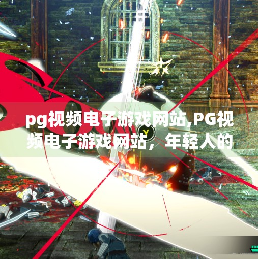 pg视频电子游戏网站,PG视频电子游戏网站，年轻人的新娱乐阵地，还是数字时代的精神鸦片？