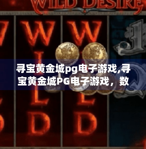 寻宝黄金城pg电子游戏,寻宝黄金城PG电子游戏，数字时代的冒险新玩法，你敢来挑战吗？
