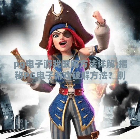 pg电子游戏破解方法详解,揭秘PG电子游戏破解方法？别让贪念毁了你的数字人生！