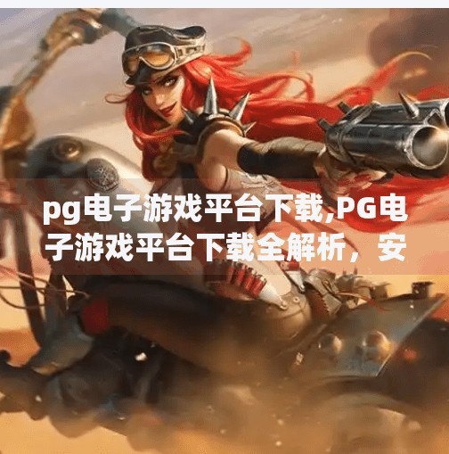 pg电子游戏平台下载,PG电子游戏平台下载全解析，安全、便捷与娱乐的完美结合