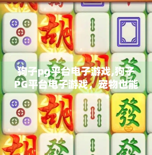 狗子pg平台电子游戏,狗子PG平台电子游戏，宠物也能玩的虚拟冒险？揭秘狗狗的电子娱乐新宠