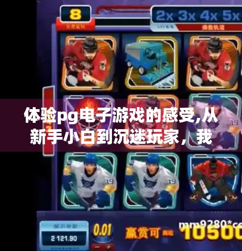 体验pg电子游戏的感受,从新手小白到沉迷玩家，我体验PG电子游戏的真实感受