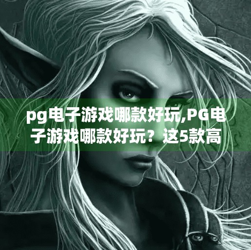 pg电子游戏哪款好玩,PG电子游戏哪款好玩？这5款高人气游戏让你赢在起跑线！