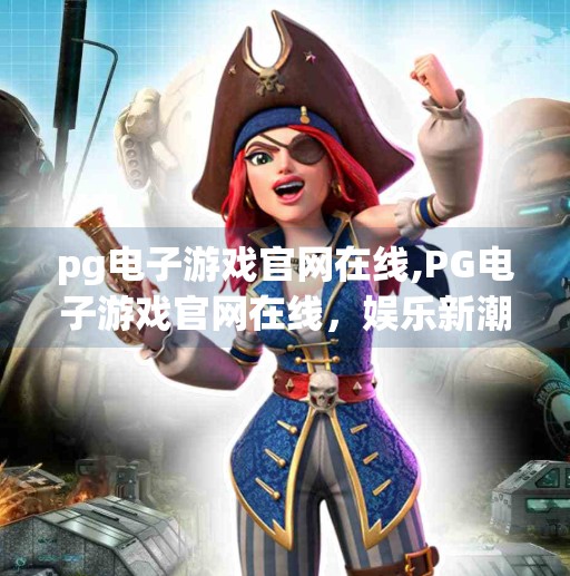 pg电子游戏官网在线,PG电子游戏官网在线，娱乐新潮流背后的真相与风险