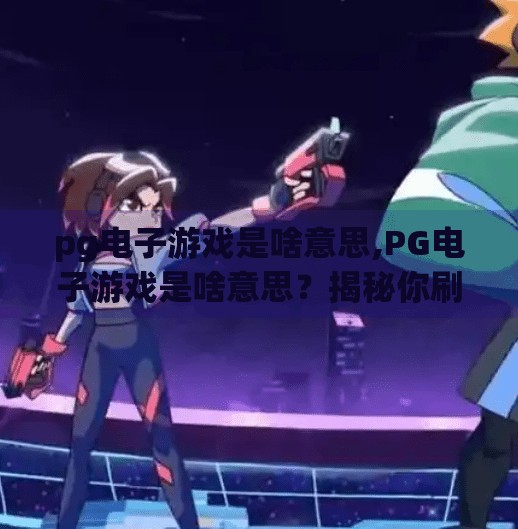 pg电子游戏是啥意思,PG电子游戏是啥意思？揭秘你刷到的神秘游戏背后真相！
