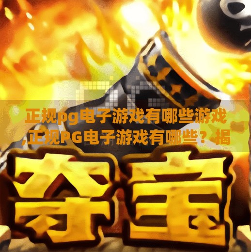 正规pg电子游戏有哪些游戏,正规PG电子游戏有哪些？揭秘你不能错过的合法在线娱乐选择！