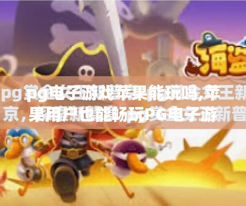 pg电子游戏苹果能玩吗,苹果用户也能畅玩PG电子游戏？真相来了！