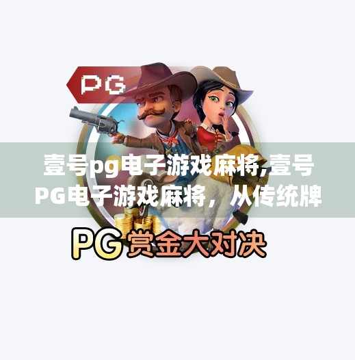 壹号pg电子游戏麻将,壹号PG电子游戏麻将，从传统牌桌到数字世界的沉浸式升级体验