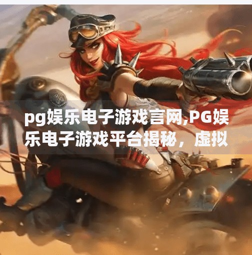 pg娱乐电子游戏言网,PG娱乐电子游戏平台揭秘，虚拟世界的新大陆还是数字陷阱？
