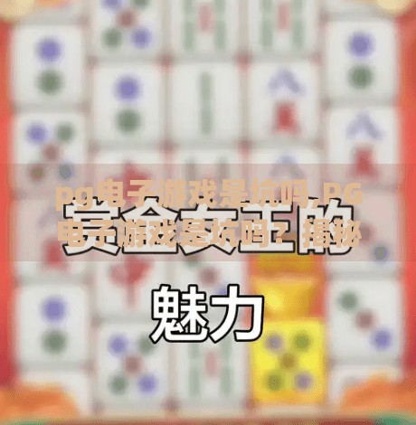 pg电子游戏是坑吗,PG电子游戏是坑吗？揭秘背后的真实体验与避坑指南！