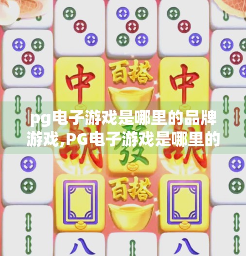 pg电子游戏是哪里的品牌游戏,PG电子游戏是哪里的品牌？揭秘这家全球热门在线博彩平台的来龙去脉！