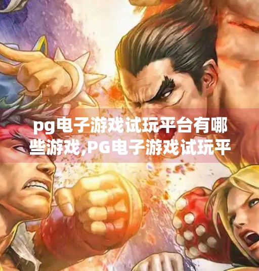 pg电子游戏试玩平台有哪些游戏,PG电子游戏试玩平台揭秘，这些热门游戏你绝对不能错过！