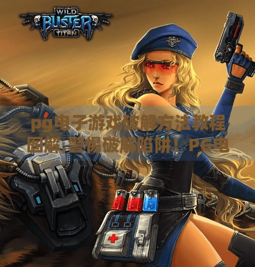 pg电子游戏破解方法教程图解,警惕破解陷阱！PG电子游戏破解教程背后的法律与安全风险全解析