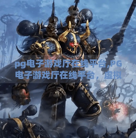 pg电子游戏厅在线平台,PG电子游戏厅在线平台，虚拟娱乐新风口，还是数字陷阱？