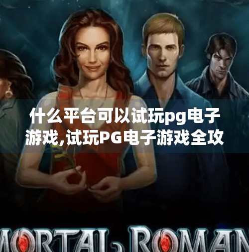 什么平台可以试玩pg电子游戏,试玩PG电子游戏全攻略！这些平台让你零风险体验顶级娱乐魅力