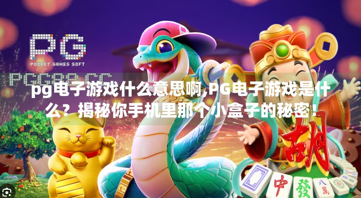 pg电子游戏什么意思啊,PG电子游戏是什么？揭秘你手机里那个小盒子的秘密！