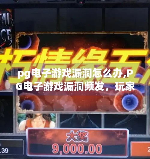 pg电子游戏漏洞怎么办,PG电子游戏漏洞频发，玩家如何自保？别让免费福利变成陷阱