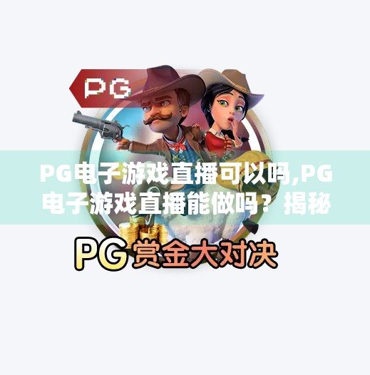 PG电子游戏直播可以吗,PG电子游戏直播能做吗？揭秘打工人也能玩转的副业新风口！