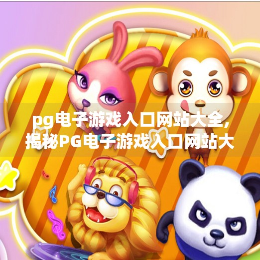 pg电子游戏入口网站大全,揭秘PG电子游戏入口网站大全，如何安全、高效地畅玩全球热门游戏？