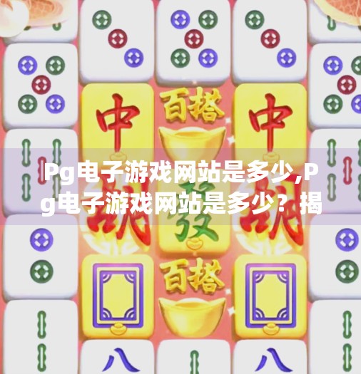 Pg电子游戏网站是多少,Pg电子游戏网站是多少？揭秘背后的真相与安全提醒！