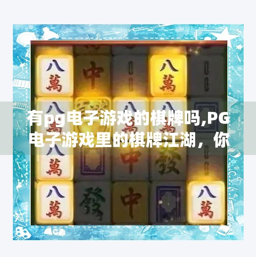 有pg电子游戏的棋牌吗,PG电子游戏里的棋牌江湖，你真的了解这些虚拟牌局背后的玩法与陷阱吗？