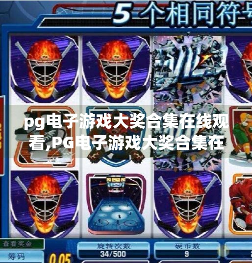 pg电子游戏大奖合集在线观看,PG电子游戏大奖合集在线观看全解析，沉浸式体验与行业巅峰的视觉盛宴！